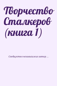 Сообщество независимых авторов &laquo;Свободные люди&raquo; - Творчество Сталкеров (книга 1)