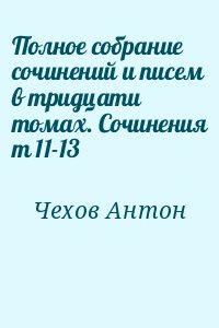 Чехов Антон - Полное собрание сочинений и писем в тридцати томах. Сочинения т 11-13