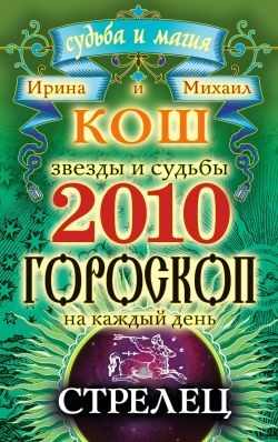 Кош Ирина, Кош Михаил - Звезды и судьбы. Гороскоп на каждый день. 2010 год. Стрелец