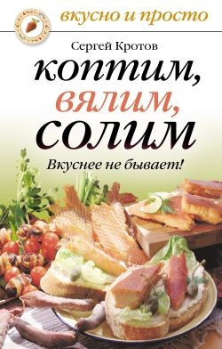 Кротов Сергей - Коптим, вялим, солим. Вкуснее не бывает!