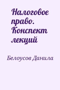 Белоусов Данила - Налоговое право. Конспект лекций