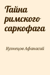 Кузнецов Афанасий - Тайна римского саркофага