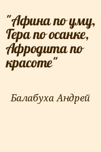 Балабуха Андрей - "Афина по уму, Гера по осанке, Афродита по красоте"