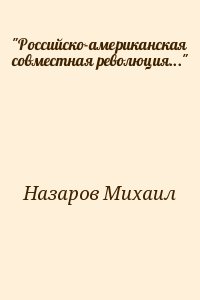 Назаров Михаил - "Российско-американская совместная революция..."