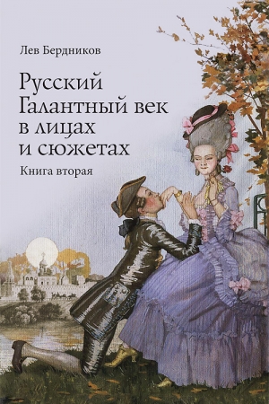 Бердников Лев - Русский Галантный век в лицах и сюжетах. Kнига вторая