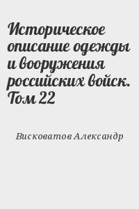 Висковатов Александр - Историческое описание одежды и вооружения российских войск. Том 22