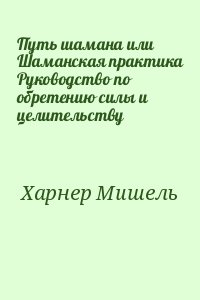 Харнер Мишель - Путь шамана или Шаманская практика Руководство по обретению силы и целительству