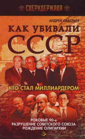 Савельев Андрей - Как убивали СССР. Кто стал миллиардером.