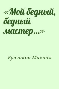 Булгаков Михаил - «Мой бедный, бедный мастер…»