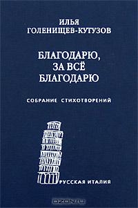 Голенищев-Кутузов Илья - Благодарю, за всё благодарю: Собрание стихотворений