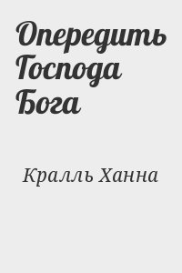 Кралль Ханна - Опередить Господа Бога