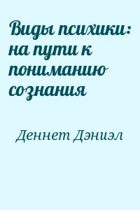 Деннет Дэниел - Виды психики: на пути к пониманию сознания