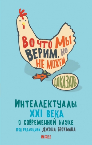 Брокман Джон - Во что мы верим, но не можем доказать. Интеллектуалы XXI века о современной науке