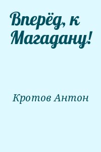 Кротов Антон - Вперёд, к Магадану!
