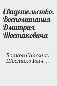 Волков Соломон, Шостако́вич Дмитрий - Свидетельство. Воспоминания Дмитрия Шостаковича