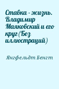 Янгфельдт Бенгт - Ставка - жизнь. Владимир Маяковский и его круг(Без иллюстраций)