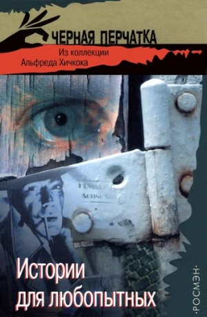 Чампьон Д., Криспин Эдмунд, Буш Джеффри, Вулрич Конелл, Финни Джек, Хэммет Дэшил, Флора Флетчер, Лоу Уорнер, Гуларт Рон - Истории для любопытных. Из коллекции Альфреда Хичкока