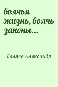 Беляев  Александр - волчья жизнь, волчь законы...