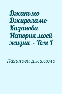 Казанова Джакомо - Джакомо Джироламо Казанова История моей жизни  - Том I