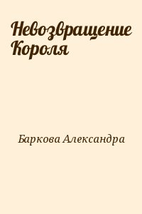 Баркова Александра - Невозвращение Короля