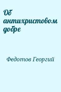 Федотов Георгий - Об антихристовом добре