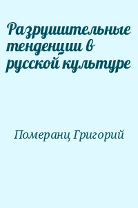 Померанц Григорий - Разрушительные тенденции в русской культуре