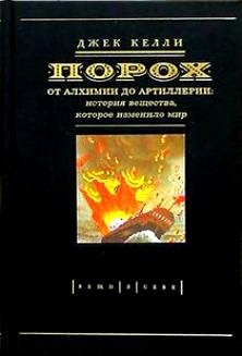 Келли Джек - Порох. От алхимии до артиллерии: история вещества, которое изменило мир