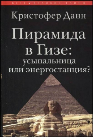 Данн Кристофер - Пирамида в Гизе: усыпальница или энергостанция