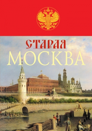 Пыляев Михаил - Старая Москва. История былой жизни первопрестольной столицы