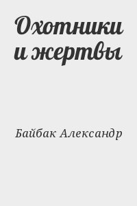 Байбак Александр - Охотники и жертвы