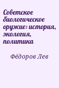 Фёдоров Лев - Советское биологическое оружие: история, экология, политика