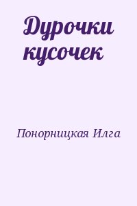 Понорницкая Илга - Дурочки кусочек