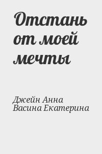 Джейн Анна, Васина Екатерина - Отстань от моей мечты