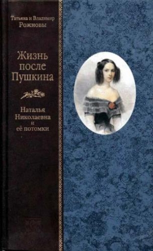 Рожнова Татьяна, Рожнов Владимир - Жизнь после Пушкина. Наталья Николаевна и ее потомки [Только текст]