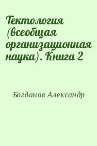Богданов Александр - Тектология (всеобщая организационная наука). Книга 2
