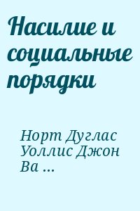 Норт Дуглас, Уоллис Джон, Вайнгаст Барри - Насилие и социальные порядки