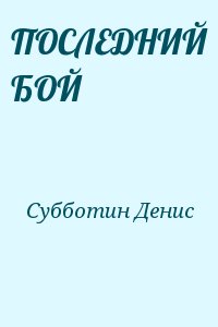 Субботин Денис - ПОСЛЕДНИЙ БОЙ