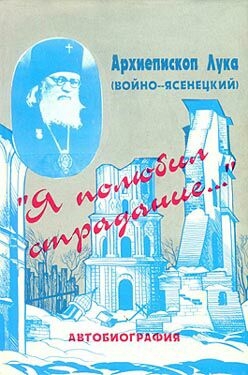 (Войно-Ясенецкий) святитель Лука Крымский - «Я полюбил страдания...». Автобиография