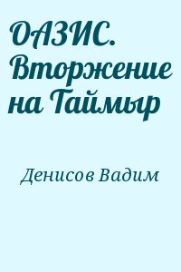 Денисов Вадим - ОАЗИС. Вторжение на Таймыр