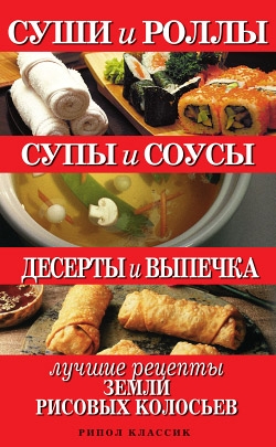 Шнуровозова Татьяна - Суши и роллы. Супы и соусы. Десерты и выпечка. Лучшие рецепты земли рисовых колосьев