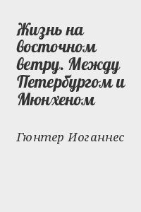 Гюнтер Иоганнес - Жизнь на восточном ветру. Между Петербургом и Мюнхеном