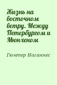 Гюнтер Иоганнес - Жизнь на восточном ветру. Между Петербургом и Мюнхеном