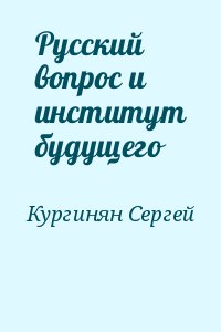 Кургинян  Сергей - Русский вопрос и институт будущего