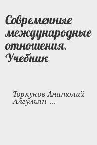 Торкунов Анатолий, Алгульян Д, Бажанов Е, Барановский В, Богатуров А, Боришполец К, Загорский А, Кулагин В, Лебедева М, Лунев С, Максимова М, Медовой А, Печатнов В, Сударев В, Федоров Ю, Хрусталев М, Цыганков П - Современные международные отношения. Учебник