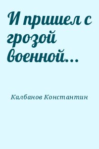 Калбанов Константин - И пришел с грозой военной...