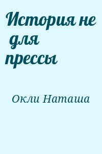 Окли Наташа - История не  для  прессы