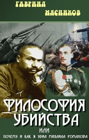 Мясников Гавриил - Философия убийства, или почему и как я убил Михаила Романова