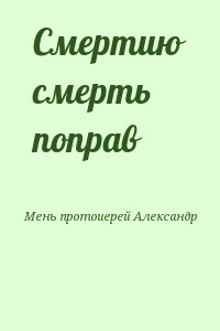 Мень протоиерей Александр - Смертию смерть поправ