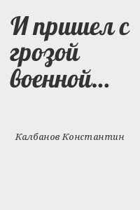 Калбанов Константин - И пришел с грозой военной…