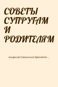 Амвросий Оптинский Преподобный - СОВЕТЫ СУПРУГАМ И РОДИТЕЛЯМ